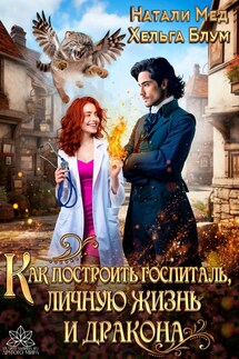 Как построить госпиталь, личную жизнь и дракона - Натали Мед