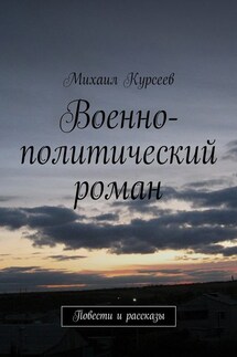 Военно-политический роман. Повести и рассказы - Михаил Курсеев