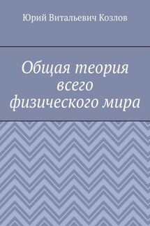 Общая теория всего физического мира - Юрий Козлов