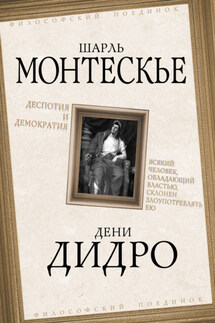 Деспотия и демократия. Всякий человек, обладающий властью, склонен злоупотреблять ею - Дени Дидро, Шарль Монтескье