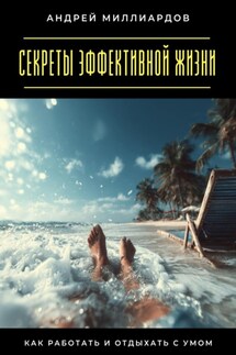 Секреты эффективной жизни. Как работать и отдыхать с умом - Андрей Миллиардов