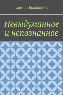 Невыдуманное и непознанное - Галина Плакидкина
