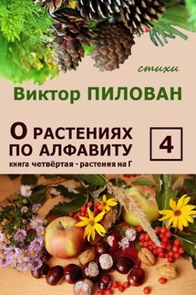 О растениях по алфавиту. Книга четвёртая. Растения на Г - Виктор Пилован