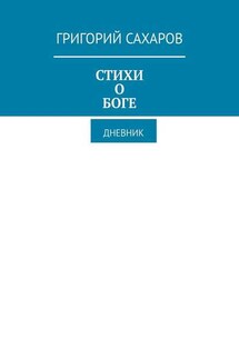 Стихи о Боге. Дневник - Григорий Сахаров