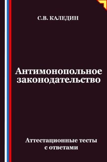 Антимонопольное законодательство. Аттестационные тесты с ответами - Сергей Каледин