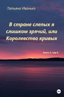 В стране слепых я слишком зрячий, или Королевство кривых. Том 3, часть 4 - Татьяна Иванько