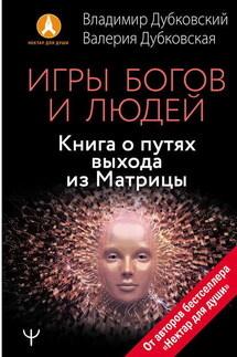 Игры богов и людей. Книга о путях выхода из Матрицы - Владимир Евгеньевич Дубковский, Валерия Дубковская