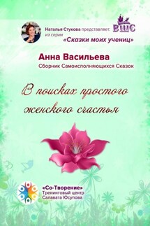 В поисках простого женского счастья. Сборник Самоисполняющихся Сказок - Анна Васильева