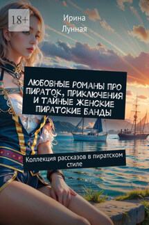 Любовные романы про пираток, приключения и тайные женские пиратские банды. Коллекция рассказов в пиратском стиле - Ирина Лунная