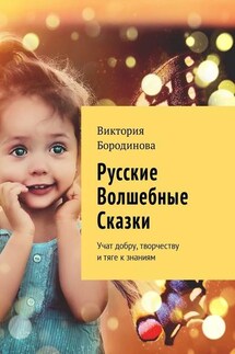 Русские волшебные сказки. Учат добру, творчеству и тяге к знаниям - Виктория Бородинова