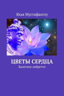 Цветы сердца. Балетное либретто - Яхья Мустафаоглу