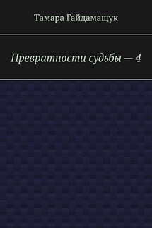 Превратности судьбы – 4 - Тамара Гайдамащук