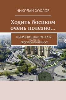 Ходить босиком очень полезно… Юмористические рассказы. Часть 12. Прогулки по Брянску - Николай Хохлов