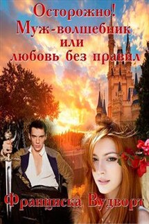 Осторожно! Муж - волшебник или любовь без правил - Франциска Вудворт