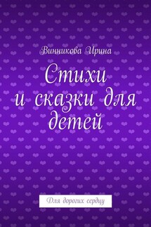 Стихи и сказки для детей. Для дорогих сердцу - Винникова Ирина