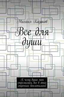 Все для души. К чему душа моя стремилась, все в этих строчках воплотилось! - Михаил Казаков