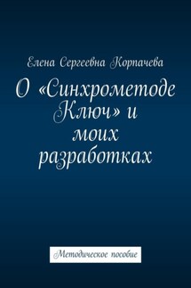 О «Синхрометоде Ключ» и моих разработках. Методическое пособие - Елена Корпачева