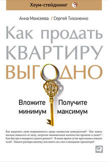 Как продать квартиру выгодно: Вложите минимум, получите максимум. Хоум-стейджинг - Анна Моисеева, Сергей Тихоненко