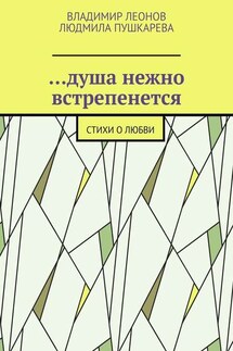 …душа нежно встрепенется. Стихи о любви - Владимир Леонов, Людмила Пушкарева