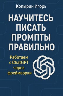 Научитесь писать промпты правильно. Работаем с ChatGPT через фреймворки - Игорь Копырин
