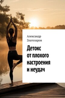 Детокс от плохого настроения и неудач - Александр Златозаров