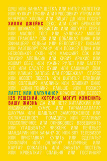 Латте или капучино? 125 решений, которые могут изменить вашу жизнь - Хилли Джейнс