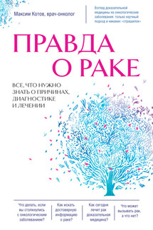 Правда о раке. Все, что нужно знать о причинах, диагностике и лечении - Максим Котов