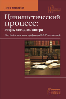 Цивилистический процесс: вчера, сегодня, завтра. Liber Amicorum. В честь профессора И.В. Решетниковой - Коллектив авторов
