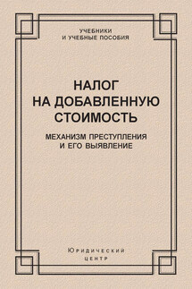 Налог на добавленную стоимость. Механизм преступления и его выявление - Коллектив авторов