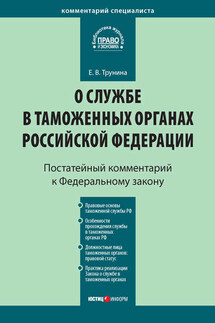 Комментарий к Федеральному закону «О службе в таможенных органах Российской Федерации» (постатейный) - Екатерина Трунина