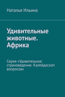 Удивительные животные. Африка. Серия «Удивительное страноведение. Калейдоскоп вопросов» - Наталья Ильина