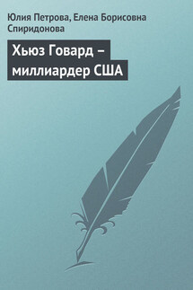 Хьюз Говард – миллиардер США - Елена Борисовна Спиридонова, Юлия Александровна Петрова