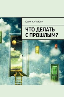 Что делать с прошлым? - Юлия Жуланова