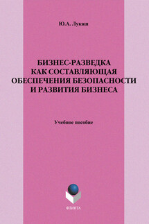 Бизнес-разведка как составляющая обеспечения безопасности и развития бизнеса. Учебное пособие - Юрий Лукаш