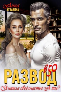 Развод в 50. Я нашла свое счастье. А ты? - Анна Зубавина
