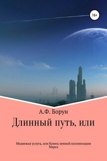 Длинный путь, или Медвежья услуга, или Конец земной колонизации Марса - Александр Борун