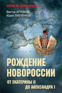 Рождение Новороссии. От Екатерины II до Александра I - Виктор Владимирович Артемов, Юрий Николаевич Лубченков