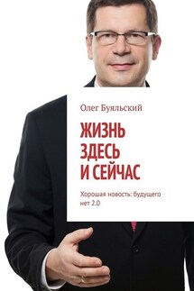 Жизнь здесь и сейчас. Хорошая новость: будущего нет 2.0 - Олег Буяльский