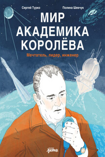 Мир академика Королёва: Мечтатель, лидер, инженер - Сергей Турко