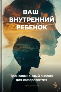 Ваш внутренний ребенок: Транзакционный анализ для саморазвития - Артем Демиденко