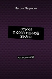 Стихи о современной жизни. Как видит автор - Максим Петрашин