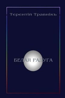 Белая радуга. Философские притчи и эссе - Терентiй Травнiкъ