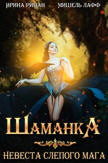 Шаманка. Невеста слепого мага - Мишель Лафф, Ирина Риман
