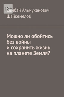 Можно ли обойтись без войны и сохранить жизнь на планете Земля? - Сембай Шайкемелов