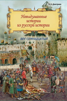 Невыдуманные истории из русской истории. Век семнадцатый - Владимир Дмитриев