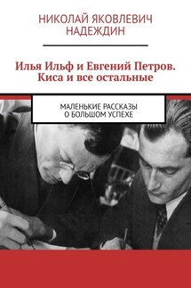 Илья Ильф и Евгений Петров. Киса и все остальные. Маленькие рассказы о большом успехе - Николай Надеждин