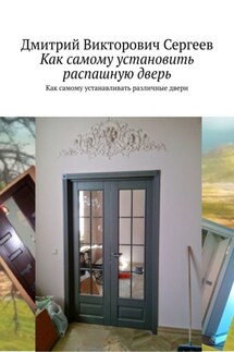 Как самому установить распашную дверь. Как самому устанавливать различные двери - Дмитрий Сергеев