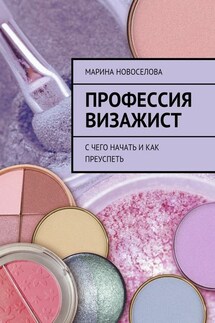 Профессия визажист. С чего начать и как преуспеть - Марина Новоселова