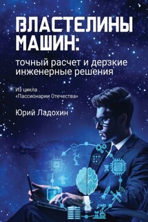 Властелины машин: точный расчет и дерзкие инженерные решения. Из цикла «Пассионарии Отечества» - Юрий Ладохин