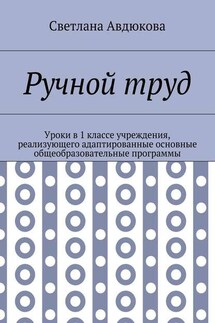 Ручной труд. Уроки в 1 классе учреждения, реализующего адаптированные основные общеобразовательные программы - Светлана Авдюкова